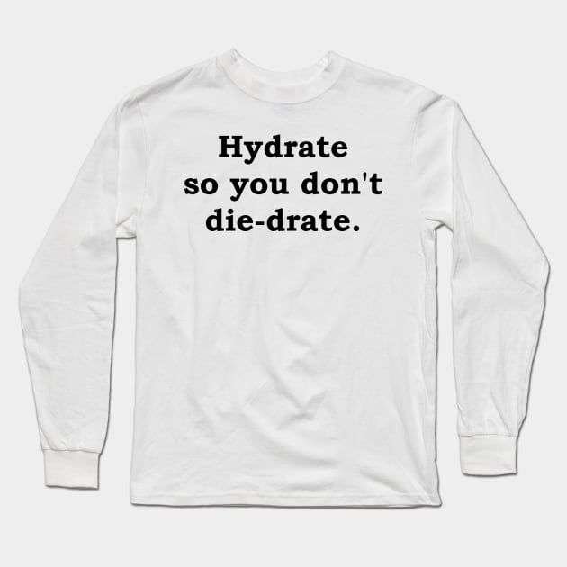 Hydrate so you don't die-drate. Long Sleeve T-Shirt by Politix